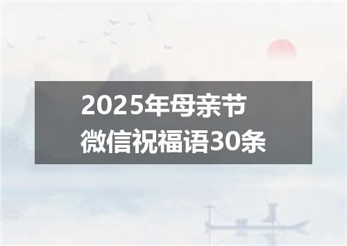 2025年母亲节微信祝福语30条