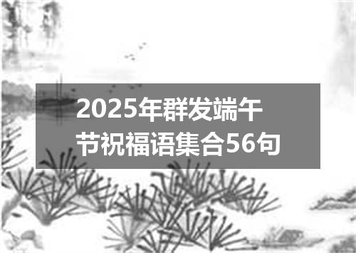 2025年群发端午节祝福语集合56句