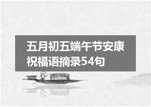 五月初五端午节安康祝福语摘录54句