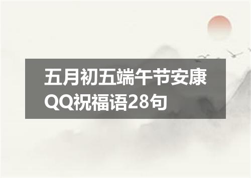 五月初五端午节安康QQ祝福语28句