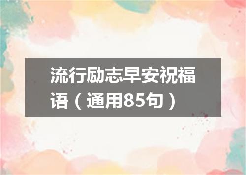 流行励志早安祝福语(通用85句)