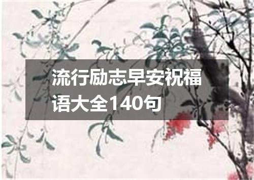 流行励志早安祝福语大全140句