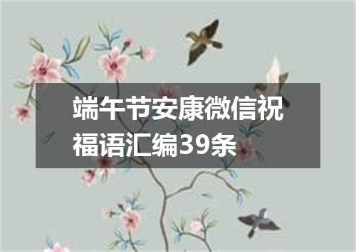 端午节安康微信祝福语汇编39条