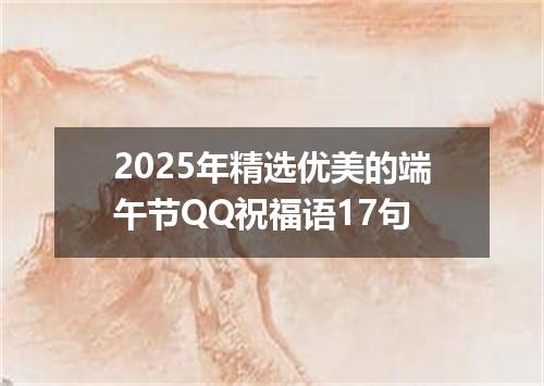 2025年精选优美的端午节QQ祝福语17句