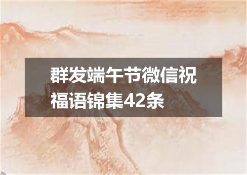 群发端午节微信祝福语锦集42条