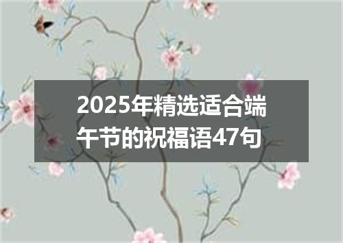 2025年精选适合端午节的祝福语47句