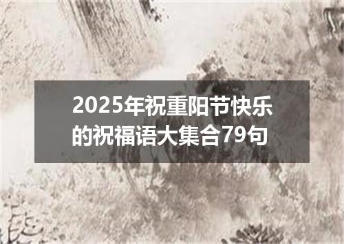 2025年祝重阳节快乐的祝福语大集合79句