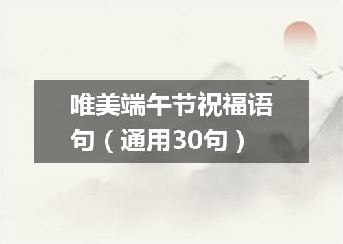 唯美端午节祝福语句（通用30句）