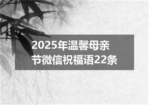 2025年温馨母亲节微信祝福语22条