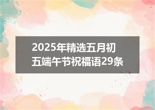 2025年精选五月初五端午节祝福语29条