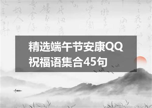 精选端午节安康QQ祝福语集合45句