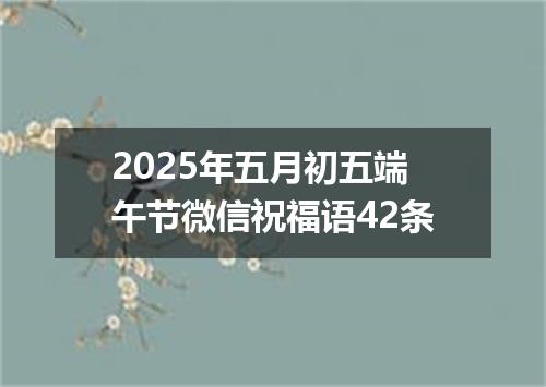 2025年五月初五端午节微信祝福语42条