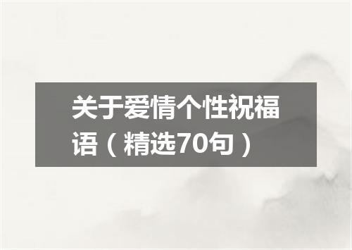 关于爱情个性祝福语（精选70句）