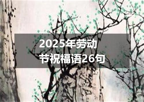 2025年劳动节祝福语26句