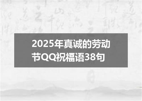 2025年真诚的劳动节QQ祝福语38句