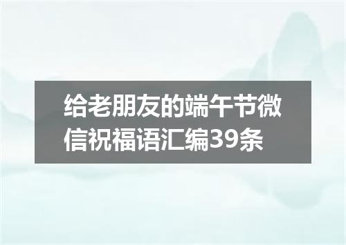 给老朋友的端午节微信祝福语汇编39条