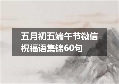 五月初五端午节微信祝福语集锦60句