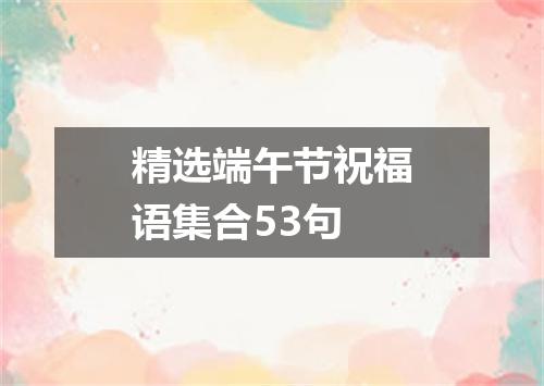 精选端午节祝福语集合53句