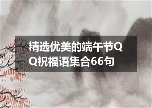 精选优美的端午节QQ祝福语集合66句