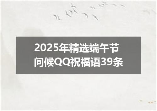 2025年精选端午节问候QQ祝福语39条