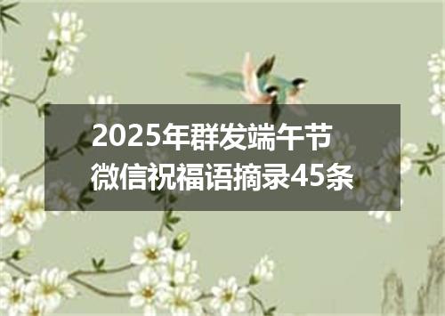 2025年群发端午节微信祝福语摘录45条