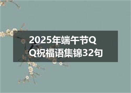 2025年端午节QQ祝福语集锦32句
