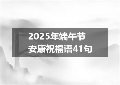 2025年端午节安康祝福语41句