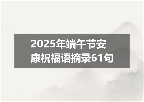 2025年端午节安康祝福语摘录61句