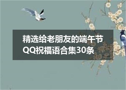 精选给老朋友的端午节QQ祝福语合集30条