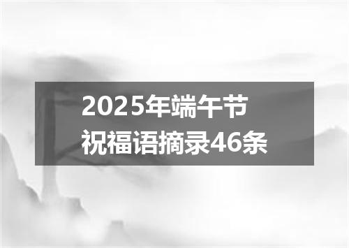 2025年端午节祝福语摘录46条