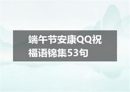端午节安康QQ祝福语锦集53句