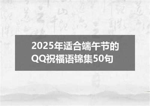 2025年适合端午节的QQ祝福语锦集50句
