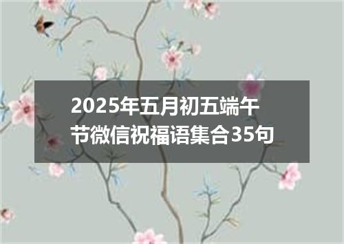 2025年五月初五端午节微信祝福语集合35句