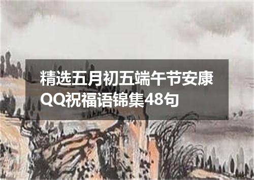 精选五月初五端午节安康QQ祝福语锦集48句