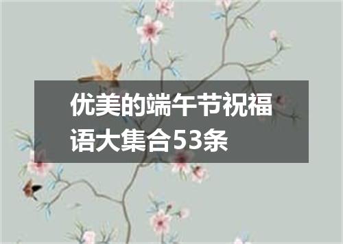 优美的端午节祝福语大集合53条