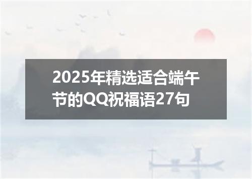 2025年精选适合端午节的QQ祝福语27句