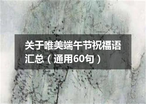 关于唯美端午节祝福语汇总(通用60句)