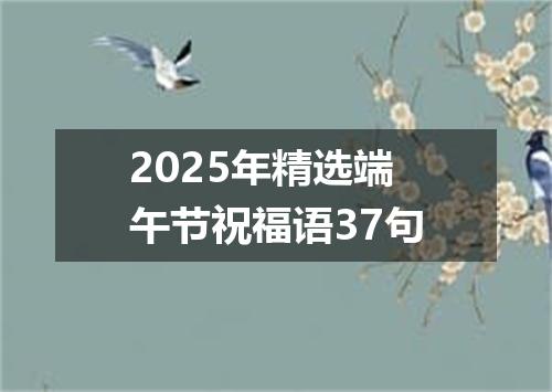 2025年精选端午节祝福语37句