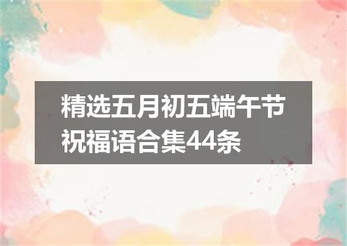 精选五月初五端午节祝福语合集44条