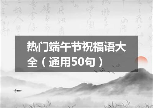热门端午节祝福语大全(通用50句)