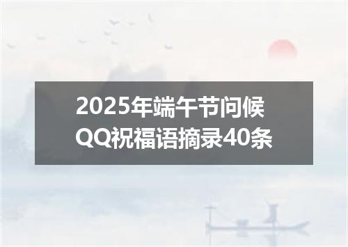 2025年端午节问候QQ祝福语摘录40条