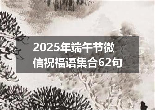 2025年端午节微信祝福语集合62句