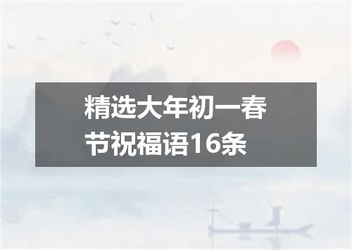 精选大年初一春节祝福语16条