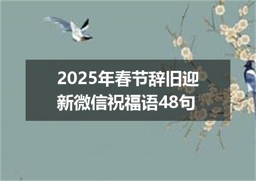 2025年春节辞旧迎新微信祝福语48句