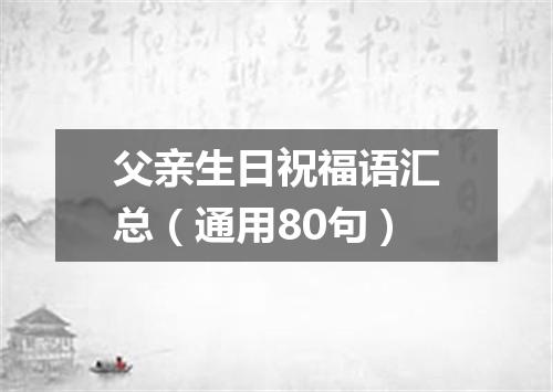 父亲生日祝福语汇总（通用80句）