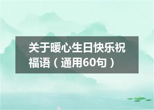 关于暖心生日快乐祝福语（通用60句）