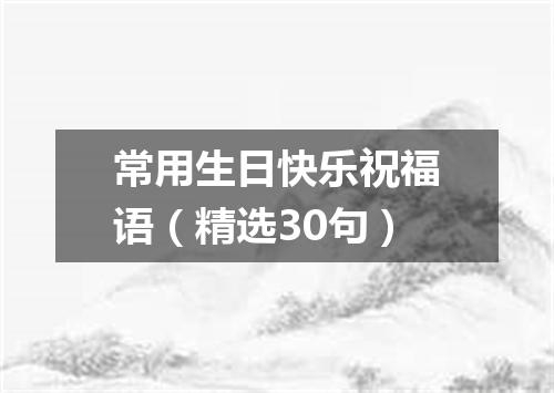 常用生日快乐祝福语(精选30句)