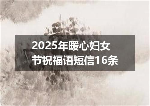 2025年暖心妇女节祝福语短信16条