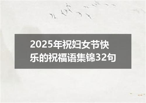 2025年祝妇女节快乐的祝福语集锦32句