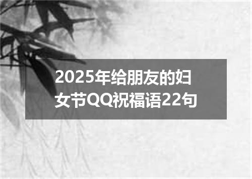 2025年给朋友的妇女节QQ祝福语22句